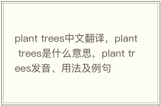 plant trees中文翻譯，plant trees是什么意思，plant trees發(fā)音、用法及例句