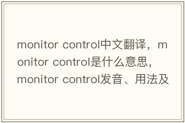 monitor control中文翻譯，monitor control是什么意思，monitor control發(fā)音、用法及例句