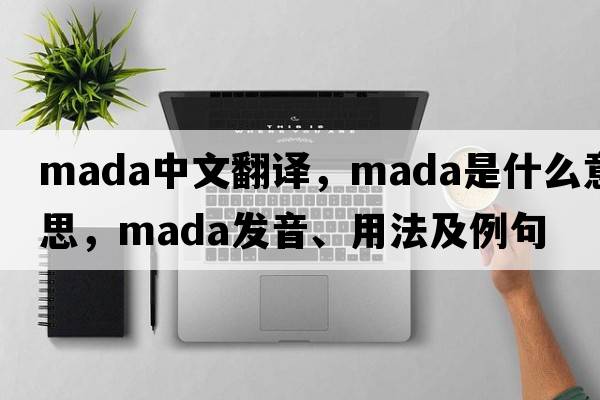 mADA中文翻譯，mADA是什么意思，mADA發(fā)音、用法及例句