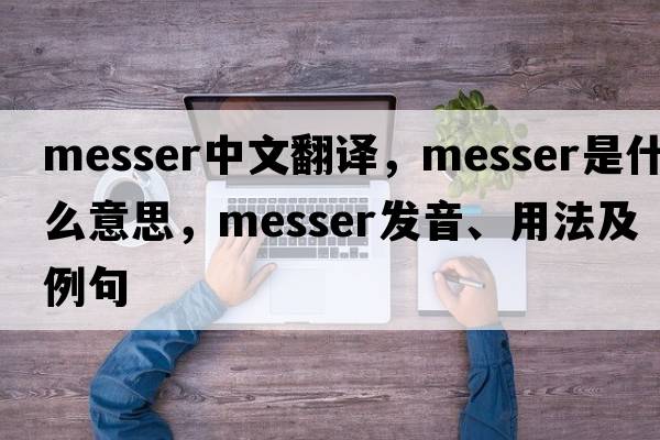 Messer中文翻譯，Messer是什么意思，Messer發(fā)音、用法及例句