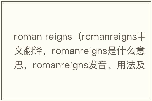 roman reigns（romanreigns中文翻譯，romanreigns是什么意思，romanreigns發(fā)音、用法及例句）