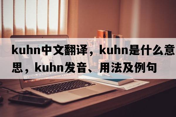 Kuhn中文翻譯，Kuhn是什么意思，Kuhn發(fā)音、用法及例句