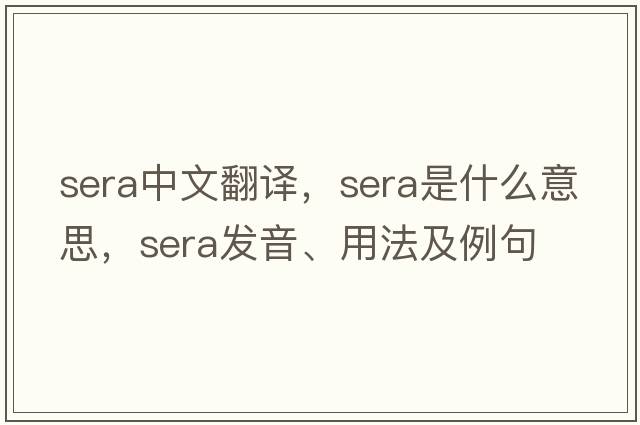 sera中文翻譯，sera是什么意思，sera發(fā)音、用法及例句