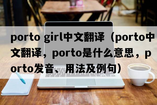porto girl中文翻譯（Porto中文翻譯，Porto是什么意思，Porto發(fā)音、用法及例句）