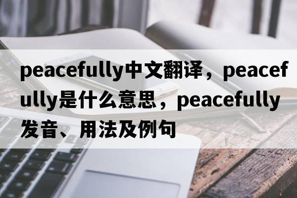 peacefully中文翻譯，peacefully是什么意思，peacefully發(fā)音、用法及例句
