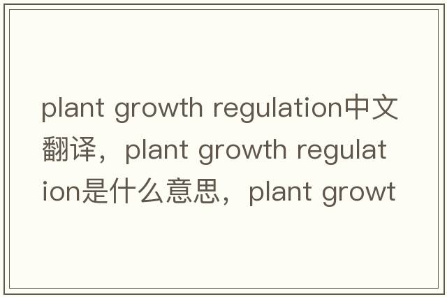 plant growth regulation中文翻譯，plant growth regulation是什么意思，plant growth regulation發(fā)音、用法及例句