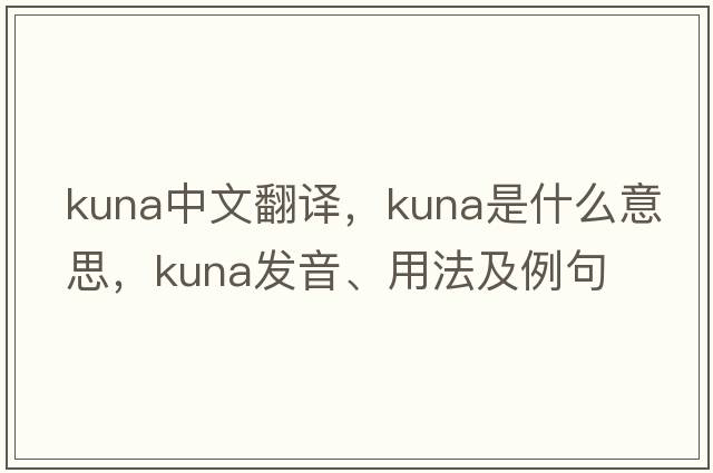 kuna中文翻譯，kuna是什么意思，kuna發(fā)音、用法及例句