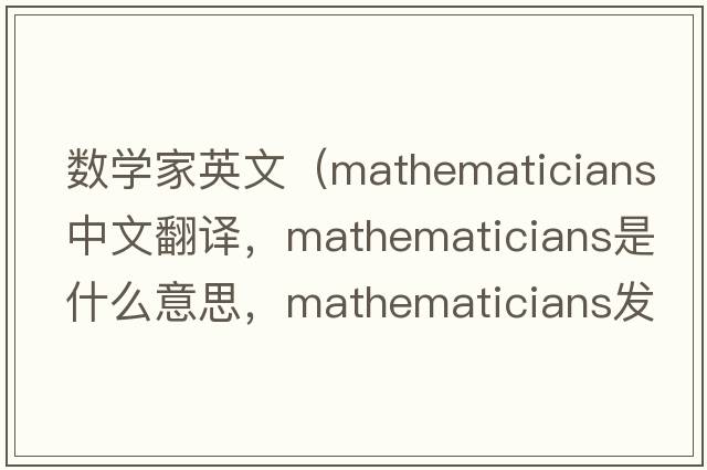 數(shù)學(xué)家英文（mathematicians中文翻譯，mathematicians是什么意思，mathematicians發(fā)音、用法及例句）