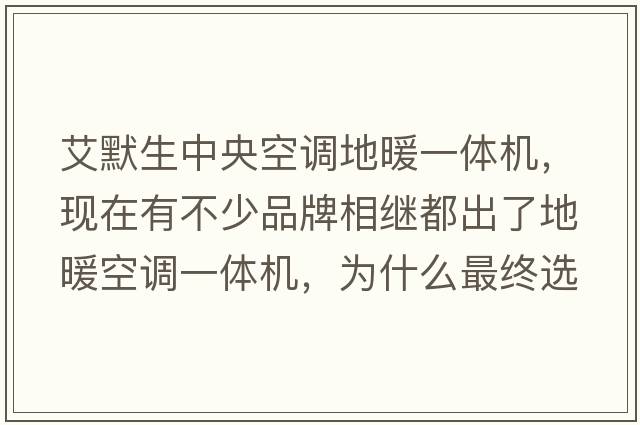 艾默生中央空調(diào)地暖一體機，現(xiàn)在有不少品牌相繼都出了地暖空調(diào)一體機，為什么最終選擇艾默生？