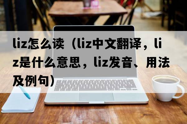 liz怎么讀（liz中文翻譯，liz是什么意思，liz發(fā)音、用法及例句）