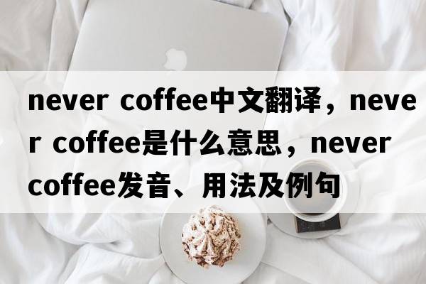 never coffee中文翻譯，never coffee是什么意思，never coffee發(fā)音、用法及例句