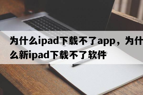為什么ipad下載不了app，為什么新ipad下載不了軟件