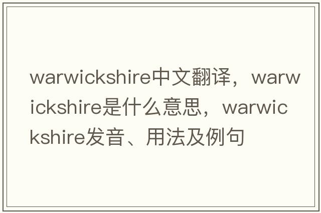 Warwickshire中文翻譯，Warwickshire是什么意思，Warwickshire發(fā)音、用法及例句