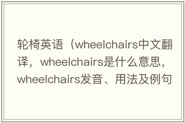輪椅英語（wheelchairs中文翻譯，wheelchairs是什么意思，wheelchairs發(fā)音、用法及例句）