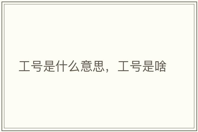 工號(hào)是什么意思，工號(hào)是啥