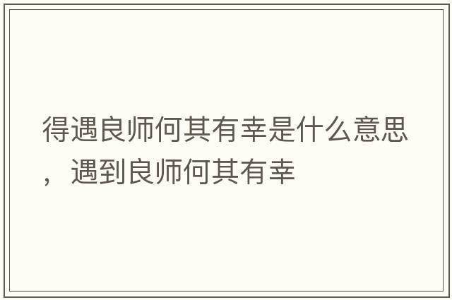 得遇良師何其有幸是什么意思，遇到良師何其有幸