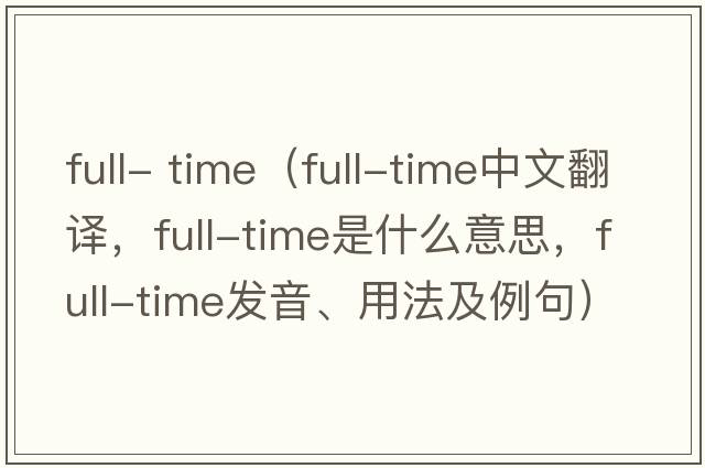 full- time（full-time中文翻譯，full-time是什么意思，full-time發(fā)音、用法及例句）