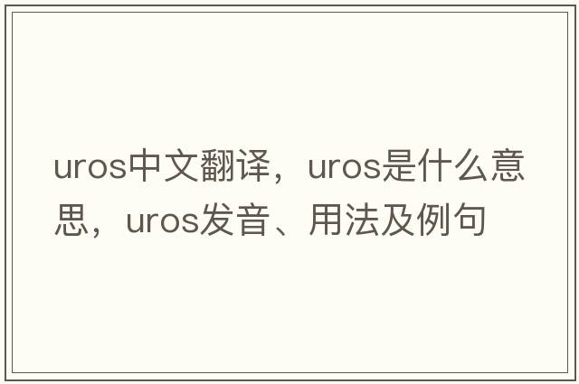 UROS中文翻譯，UROS是什么意思，UROS發(fā)音、用法及例句