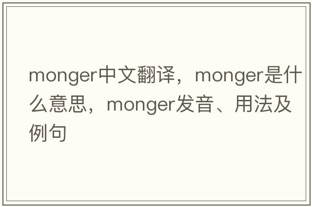 monger中文翻譯，monger是什么意思，monger發(fā)音、用法及例句