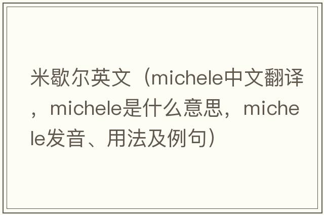 米歇爾英文（Michele中文翻譯，Michele是什么意思，Michele發(fā)音、用法及例句）