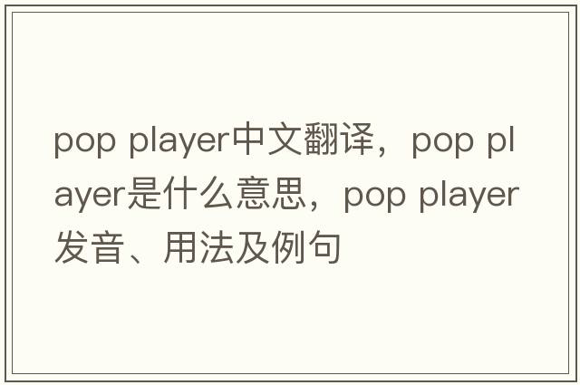 pop player中文翻譯，pop player是什么意思，pop player發(fā)音、用法及例句