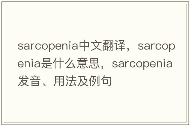 sarcopenia中文翻譯，sarcopenia是什么意思，sarcopenia發(fā)音、用法及例句